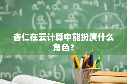 杏仁在云计算中能扮演什么角色？
