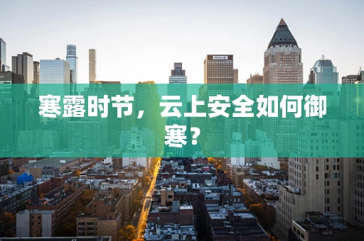寒露时节，云上安全如何御寒？