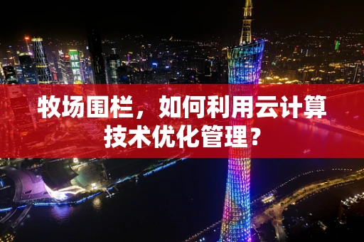 牧场围栏，如何利用云计算技术优化管理？