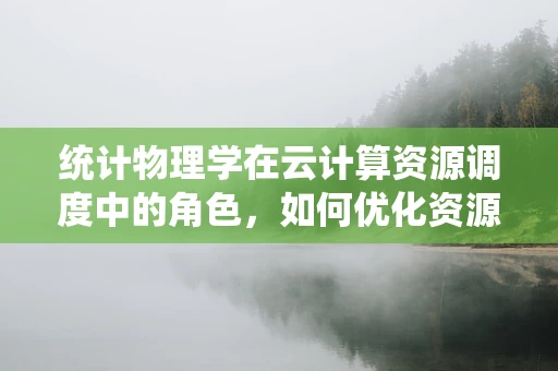 统计物理学在云计算资源调度中的角色，如何优化资源分配？