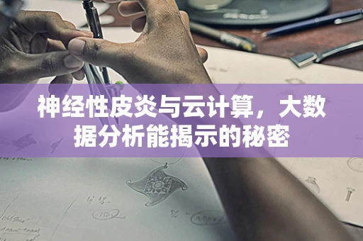 神经性皮炎与云计算，大数据分析能揭示的秘密