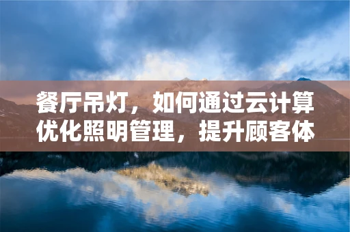 餐厅吊灯，如何通过云计算优化照明管理，提升顾客体验？