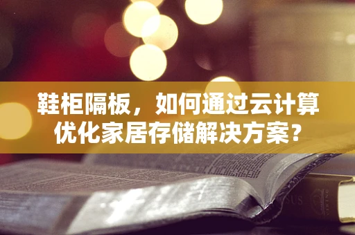 鞋柜隔板，如何通过云计算优化家居存储解决方案？