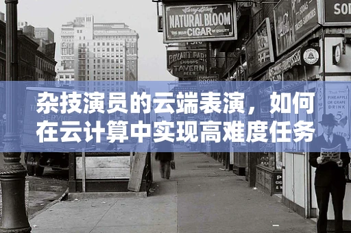 杂技演员的云端表演，如何在云计算中实现高难度任务？