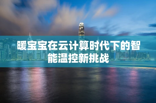 暖宝宝在云计算时代下的智能温控新挑战