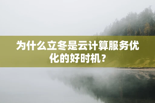 为什么立冬是云计算服务优化的好时机？