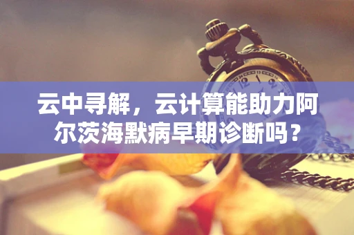 云中寻解，云计算能助力阿尔茨海默病早期诊断吗？