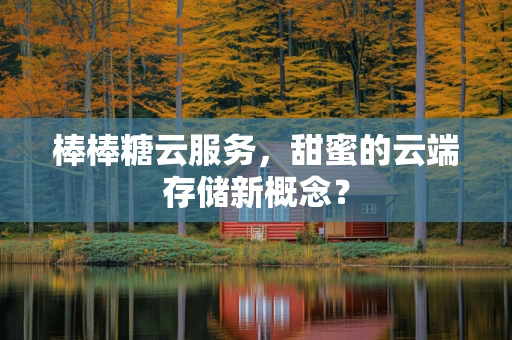 棒棒糖云服务，甜蜜的云端存储新概念？