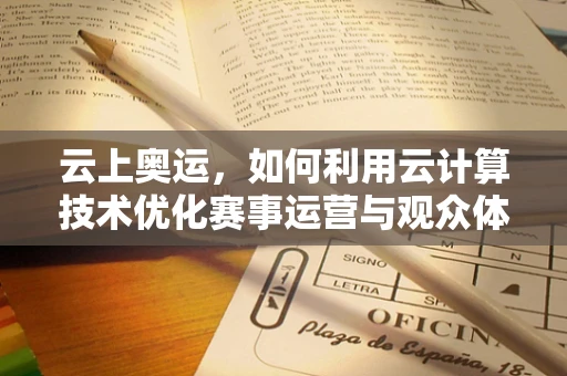 云上奥运，如何利用云计算技术优化赛事运营与观众体验？