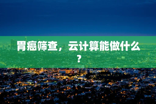 胃癌筛查，云计算能做什么？