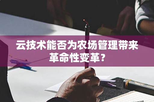 云技术能否为农场管理带来革命性变革？