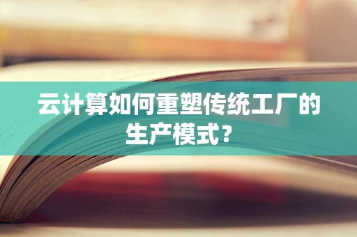 云计算如何重塑传统工厂的生产模式？