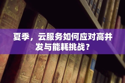 夏季，云服务如何应对高并发与能耗挑战？
