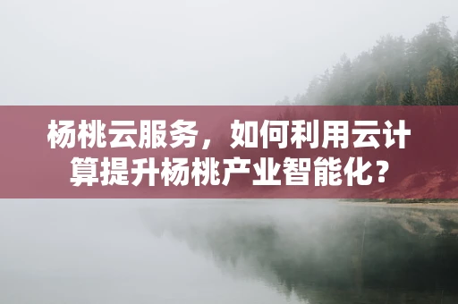 杨桃云服务，如何利用云计算提升杨桃产业智能化？