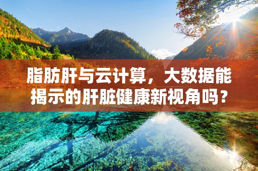 脂肪肝与云计算，大数据能揭示的肝脏健康新视角吗？
