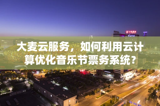 大麦云服务，如何利用云计算优化音乐节票务系统？