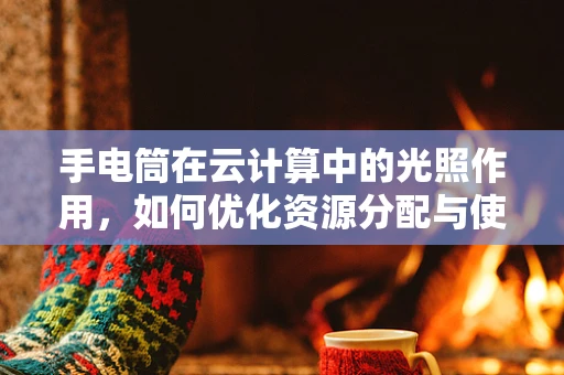 手电筒在云计算中的光照作用，如何优化资源分配与使用？