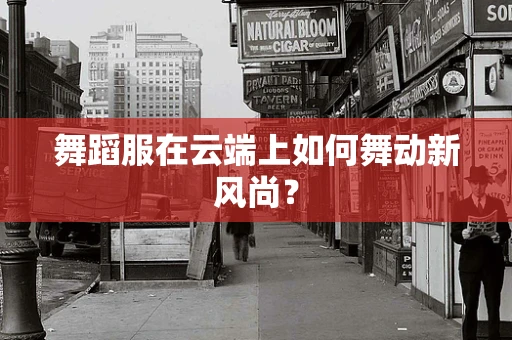 舞蹈服在云端上如何舞动新风尚？