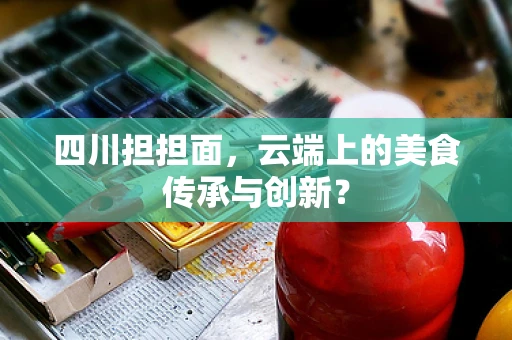 四川担担面，云端上的美食传承与创新？
