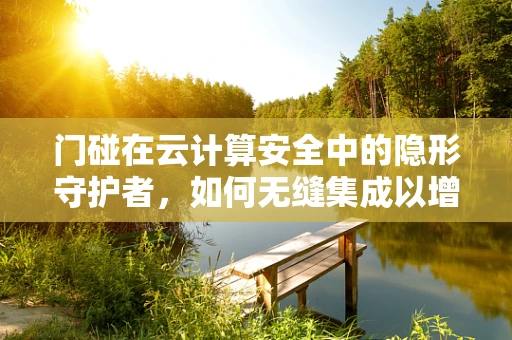 门碰在云计算安全中的隐形守护者，如何无缝集成以增强数据保护？