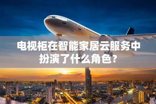 电视柜在智能家居云服务中扮演了什么角色？