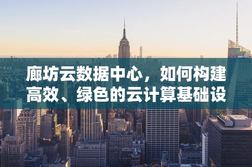 廊坊云数据中心，如何构建高效、绿色的云计算基础设施？