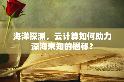 海洋探测，云计算如何助力深海未知的揭秘？