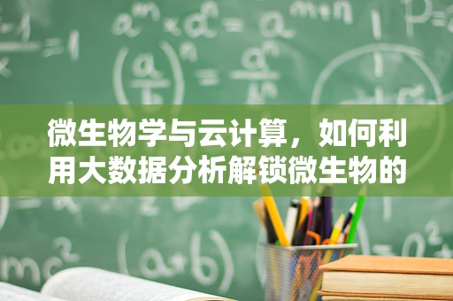 微生物学与云计算，如何利用大数据分析解锁微生物的秘密？