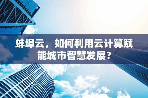 蚌埠云，如何利用云计算赋能城市智慧发展？