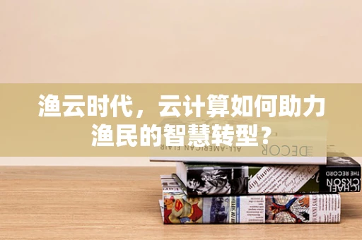 渔云时代，云计算如何助力渔民的智慧转型？