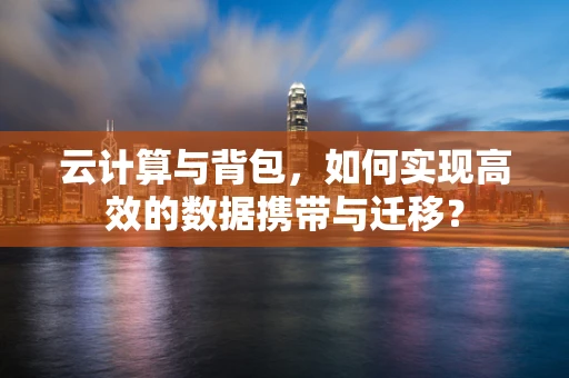 云计算与背包，如何实现高效的数据携带与迁移？