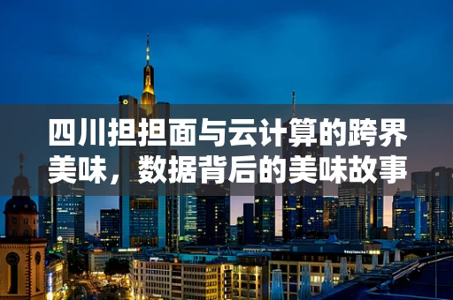 四川担担面与云计算的跨界美味，数据背后的美味故事