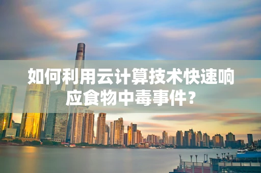 如何利用云计算技术快速响应食物中毒事件？