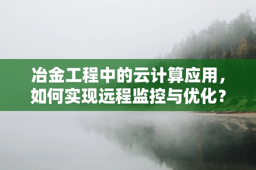 冶金工程中的云计算应用，如何实现远程监控与优化？