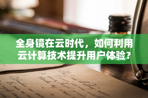 全身镜在云时代，如何利用云计算技术提升用户体验？