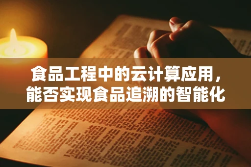食品工程中的云计算应用，能否实现食品追溯的智能化？