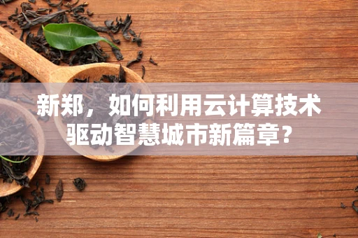 新郑，如何利用云计算技术驱动智慧城市新篇章？