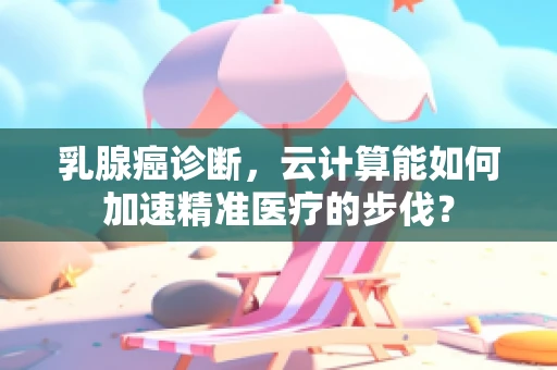 乳腺癌诊断，云计算能如何加速精准医疗的步伐？