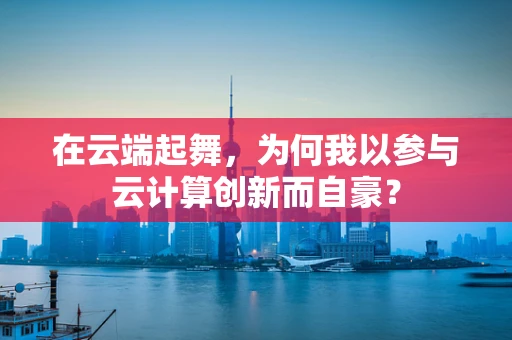 在云端起舞，为何我以参与云计算创新而自豪？