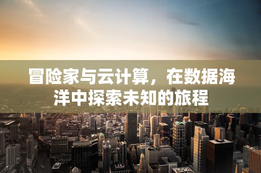冒险家与云计算，在数据海洋中探索未知的旅程