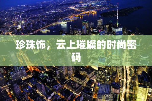 珍珠饰，云上璀璨的时尚密码