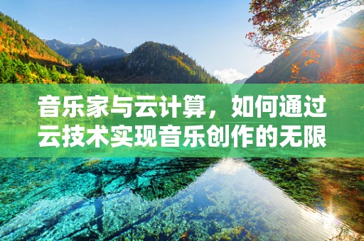 音乐家与云计算，如何通过云技术实现音乐创作的无限可能？