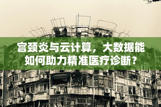 宫颈炎与云计算，大数据能如何助力精准医疗诊断？
