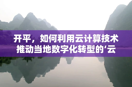 开平，如何利用云计算技术推动当地数字化转型的‘云’动力？