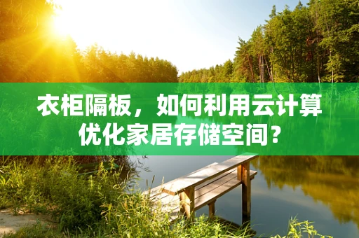 衣柜隔板，如何利用云计算优化家居存储空间？