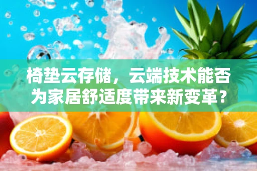 椅垫云存储，云端技术能否为家居舒适度带来新变革？
