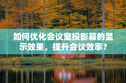 如何优化会议室投影幕的显示效果，提升会议效率？