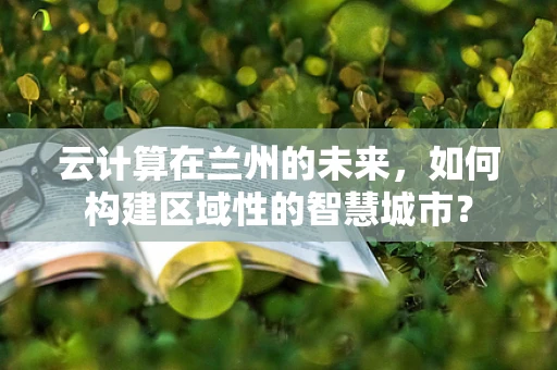 云计算在兰州的未来，如何构建区域性的智慧城市？