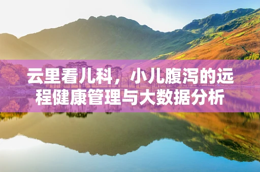 云里看儿科，小儿腹泻的远程健康管理与大数据分析