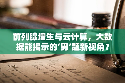 前列腺增生与云计算，大数据能揭示的‘男’题新视角？